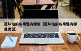 区块链的应用链有哪些(区块链的应用链有哪些类型)