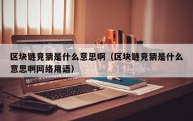 区块链竞猜是什么意思啊(区块链竞猜是什么意思啊网络用语)