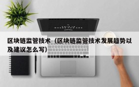 区块链监管技术(区块链监管技术发展趋势以及建议怎么写)