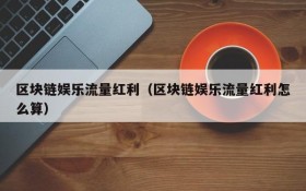 区块链娱乐流量红利(区块链娱乐流量红利怎么算)