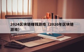 2024区块链赚钱游戏(2020年区块链游戏)