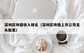 深圳区块链收入排名（深圳区块链上市公司龙头股票）