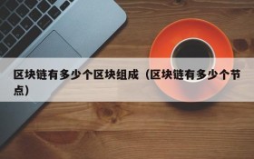 区块链有多少个区块组成(区块链有多少个节点)