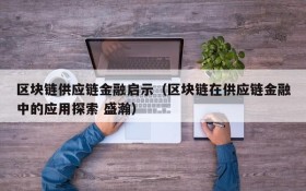 区块链供应链金融启示(区块链在供应链金融中的应用探索 盛瀚)