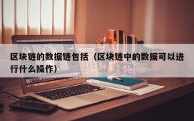 区块链的数据链包括(区块链中的数据可以进行什么操作)