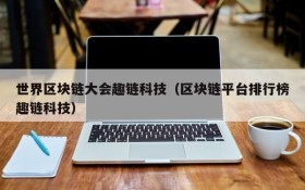 世界区块链大会趣链科技(区块链平台排行榜趣链科技)