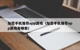 加密手机推荐app游戏（加密手机推荐app游戏有哪些）