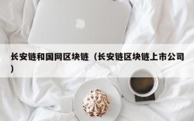 长安链和国网区块链(长安链区块链上市公司)