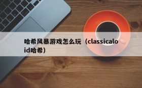 哈希风暴游戏怎么玩（classicaloid哈希）