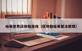 哈希世界区块链游戏(区块链哈希算法原理)