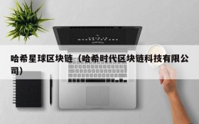哈希星球区块链(哈希时代区块链科技有限公司)
