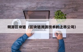 朔源区块链(区块链溯源技术的上市公司)