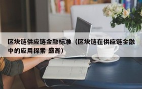 区块链供应链金融标准(区块链在供应链金融中的应用探索 盛瀚)