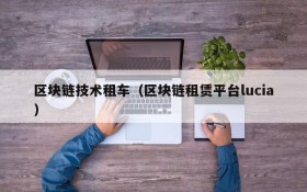 区块链技术租车（区块链租赁平台lucia）