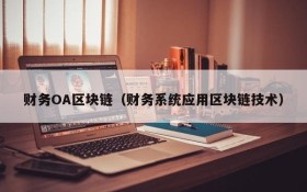 财务OA区块链(财务系统应用区块链技术)