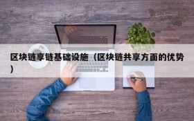 区块链享链基础设施(区块链共享方面的优势)