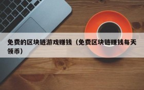 免费的区块链游戏赚钱(免费区块链赚钱每天领币)