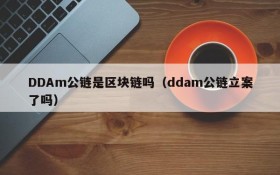 DDAm公链是区块链吗（ddam公链立案了吗）