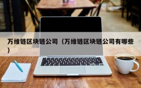 万维链区块链公司(万维链区块链公司有哪些)