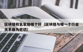 区块链和氢氧链哪个好(区块链与哪一个行业关系最为密切)