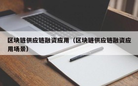 区块链供应链融资应用(区块链供应链融资应用场景)