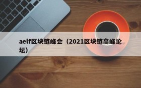 aelf区块链峰会(2021区块链高峰论坛)
