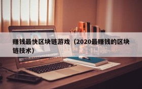 赚钱最快区块链游戏(2020最赚钱的区块链技术)