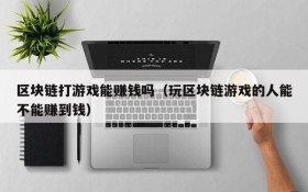 区块链打游戏能赚钱吗（玩区块链游戏的人能不能赚到钱）