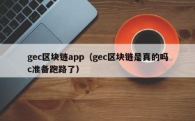 gec区块链app(gec区块链是真的吗c准备跑路了)