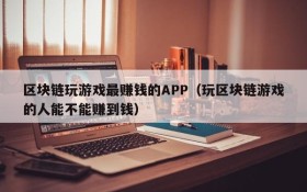区块链玩游戏最赚钱的APP（玩区块链游戏的人能不能赚到钱）