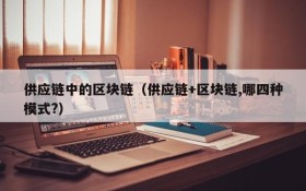 供应链中的区块链(供应链+区块链,哪四种模式?)