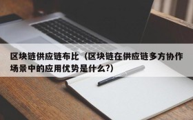 区块链供应链布比(区块链在供应链多方协作场景中的应用优势是什么?)