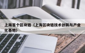 上海首个区块链(上海区块链技术创新与产业化基地)