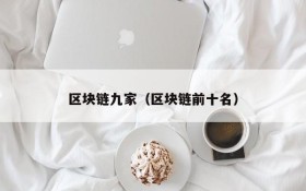 区块链九家(区块链前十名)