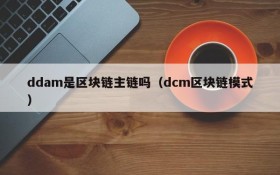 ddam是区块链主链吗(dcm区块链模式)