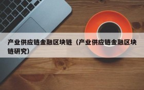 产业供应链金融区块链(产业供应链金融区块链研究)