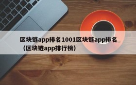区块链app排名1001区块链app排名(区块链app排行榜)