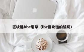 区块链bbe引擎(ibc区块链的骗局)