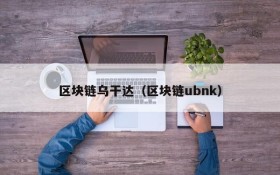 区块链乌干达(区块链ubnk)
