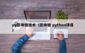 py区块链技术(区块链 python项目)