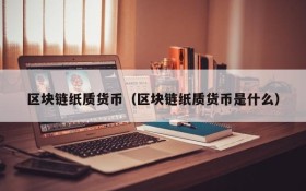 区块链纸质货币(区块链纸质货币是什么)