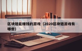 区块链能赚钱的游戏(2020区块链游戏有哪些)