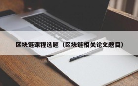 区块链课程选题（区块链相关论文题目）