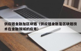 供应链金融加区块链(供应链金融是区块链技术在金融领域的应用)