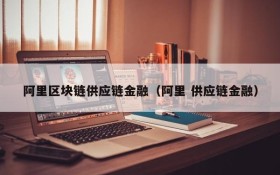 阿里区块链供应链金融(阿里 供应链金融)
