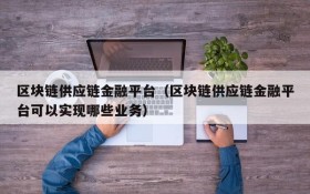 区块链供应链金融平台(区块链供应链金融平台可以实现哪些业务)