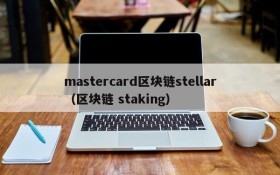 mastercard区块链stellar(区块链 staking)