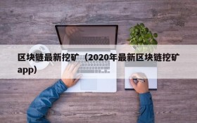 区块链最新挖矿(2020年最新区块链挖矿app)