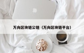 万向区块链公链(万向区块链平台)