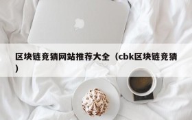 区块链竞猜网站推荐大全(cbk区块链竞猜)